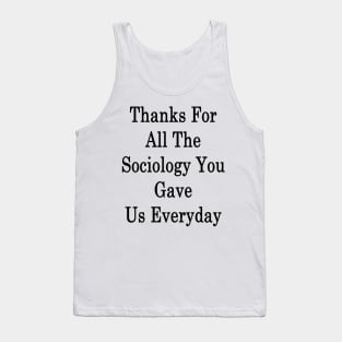 Thanks For All The Sociology You Gave Us Everyday Tank Top